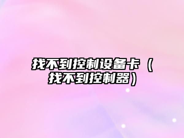 找不到控制設備卡（找不到控制器）