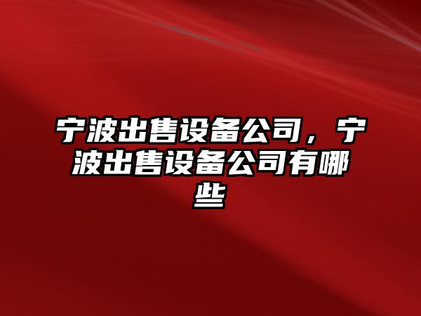 寧波出售設備公司，寧波出售設備公司有哪些