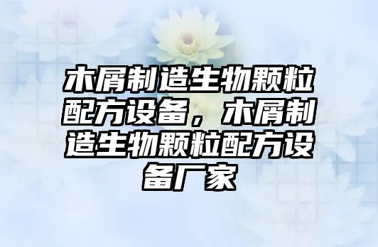 木屑制造生物顆粒配方設備，木屑制造生物顆粒配方設備廠(chǎng)家