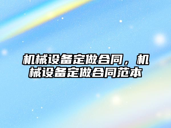 機械設備定做合同，機械設備定做合同范本