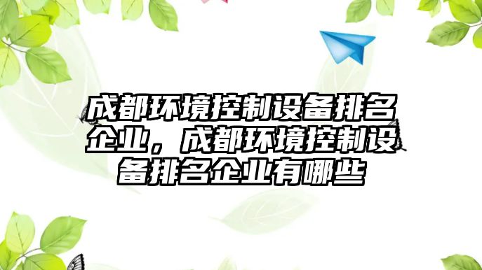 成都環(huán)境控制設備排名企業(yè)，成都環(huán)境控制設備排名企業(yè)有哪些