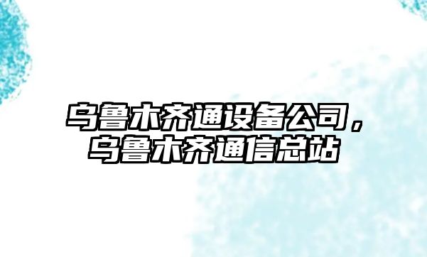 烏魯木齊通設備公司，烏魯木齊通信總站
