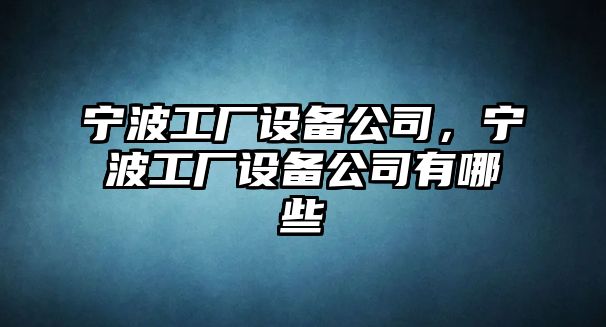 寧波工廠(chǎng)設備公司，寧波工廠(chǎng)設備公司有哪些