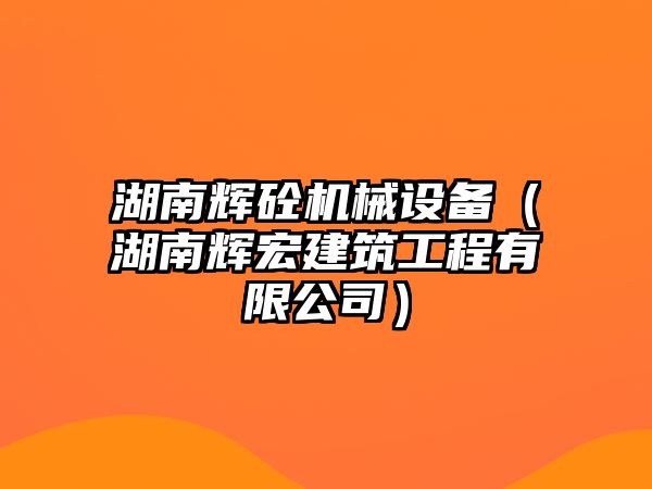 湖南輝砼機械設備（湖南輝宏建筑工程有限公司）
