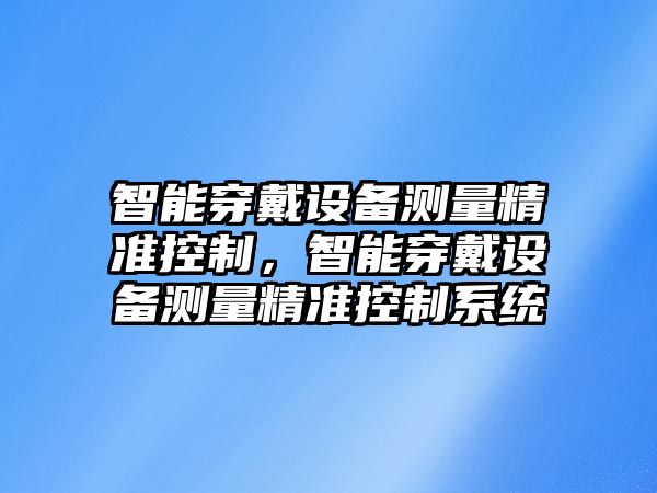 智能穿戴設備測量精準控制，智能穿戴設備測量精準控制系統