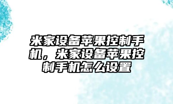米家設備蘋(píng)果控制手機，米家設備蘋(píng)果控制手機怎么設置