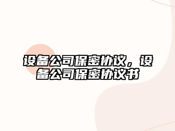 設備公司保密協(xié)議，設備公司保密協(xié)議書(shū)