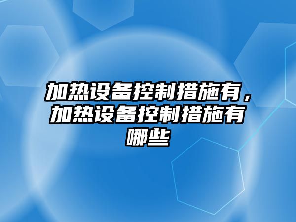 加熱設備控制措施有，加熱設備控制措施有哪些