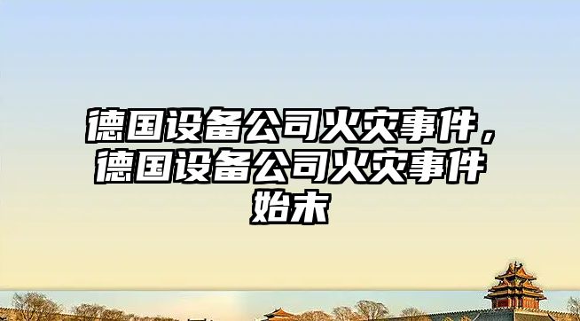 德國設備公司火災事件，德國設備公司火災事件始末