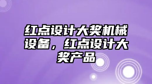 紅點(diǎn)設計大獎機械設備，紅點(diǎn)設計大獎產(chǎn)品
