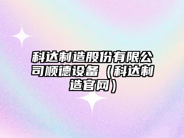 科達制造股份有限公司順德設備（科達制造官網(wǎng)）