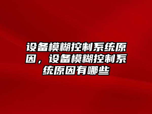 設備模糊控制系統原因，設備模糊控制系統原因有哪些