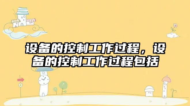 設備的控制工作過(guò)程，設備的控制工作過(guò)程包括