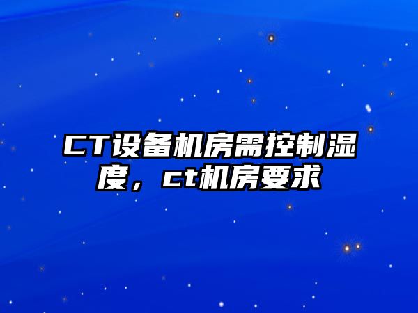 CT設備機房需控制濕度，ct機房要求