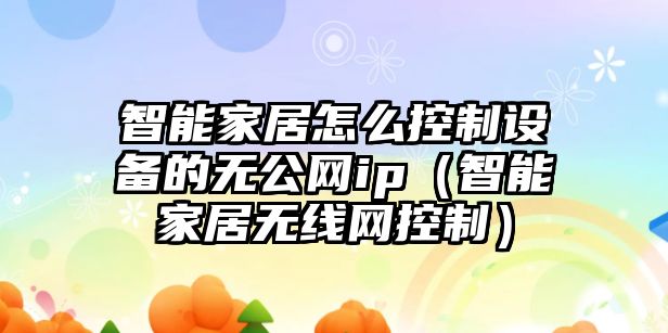 智能家居怎么控制設備的無(wú)公網(wǎng)ip（智能家居無(wú)線(xiàn)網(wǎng)控制）