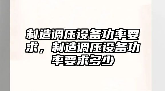 制造調壓設備功率要求，制造調壓設備功率要求多少