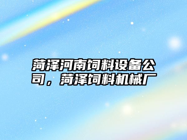 菏澤河南飼料設備公司，菏澤飼料機械廠(chǎng)