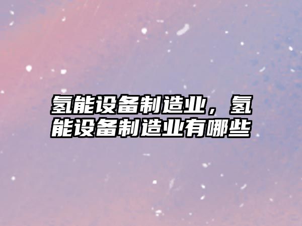 氫能設備制造業(yè)，氫能設備制造業(yè)有哪些