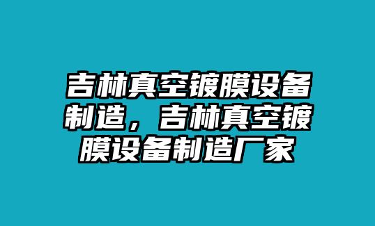 吉林真空鍍膜設備制造，吉林真空鍍膜設備制造廠(chǎng)家