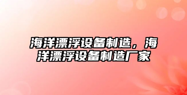 海洋漂浮設備制造，海洋漂浮設備制造廠(chǎng)家