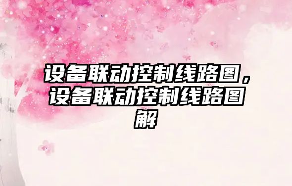 設備聯(lián)動(dòng)控制線(xiàn)路圖，設備聯(lián)動(dòng)控制線(xiàn)路圖解