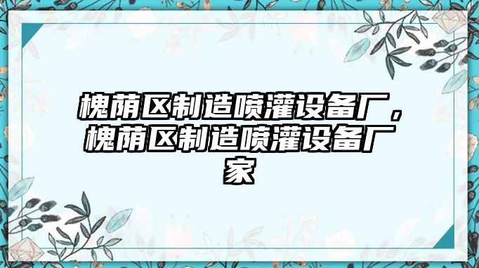 槐蔭區制造噴灌設備廠(chǎng)，槐蔭區制造噴灌設備廠(chǎng)家