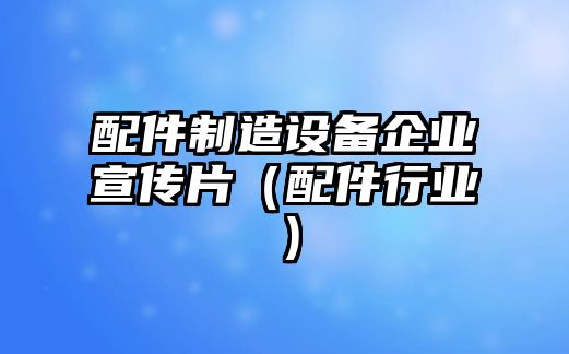 配件制造設備企業(yè)宣傳片（配件行業(yè)）