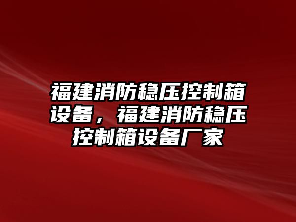 福建消防穩壓控制箱設備，福建消防穩壓控制箱設備廠(chǎng)家