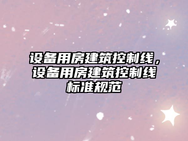 設備用房建筑控制線(xiàn)，設備用房建筑控制線(xiàn)標準規范