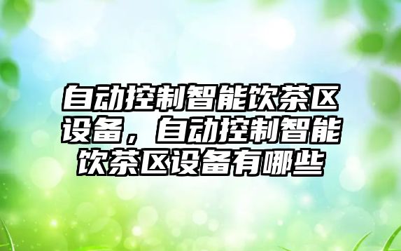 自動(dòng)控制智能飲茶區設備，自動(dòng)控制智能飲茶區設備有哪些