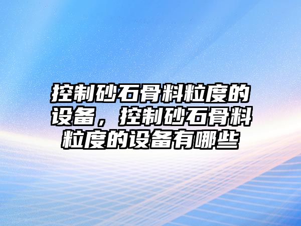 控制砂石骨料粒度的設備，控制砂石骨料粒度的設備有哪些