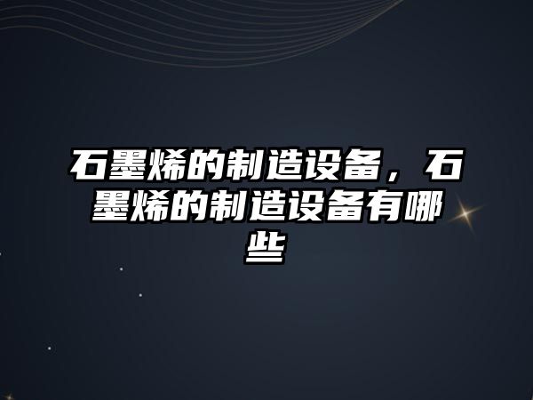 石墨烯的制造設備，石墨烯的制造設備有哪些