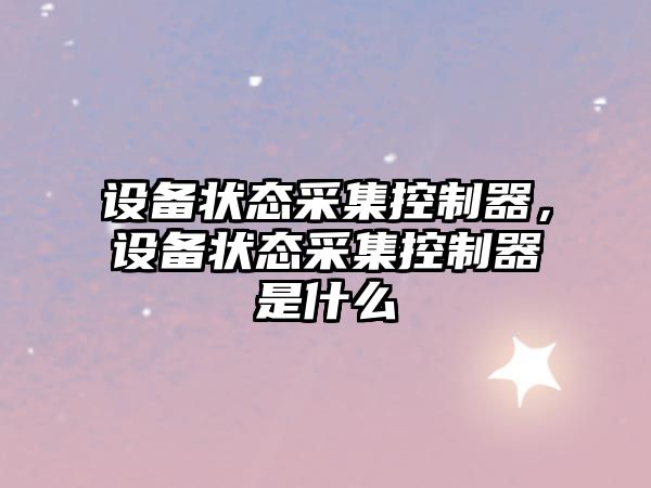 設備狀態(tài)采集控制器，設備狀態(tài)采集控制器是什么