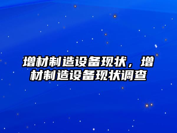 增材制造設備現狀，增材制造設備現狀調查