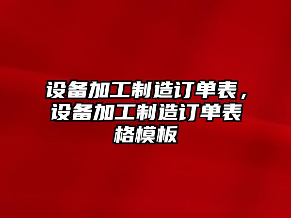 設備加工制造訂單表，設備加工制造訂單表格模板