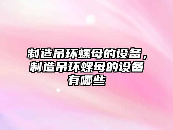 制造吊環(huán)螺母的設備，制造吊環(huán)螺母的設備有哪些