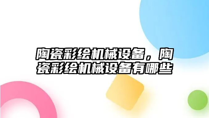 陶瓷彩繪機械設備，陶瓷彩繪機械設備有哪些