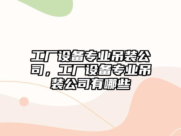 工廠(chǎng)設備專(zhuān)業(yè)吊裝公司，工廠(chǎng)設備專(zhuān)業(yè)吊裝公司有哪些
