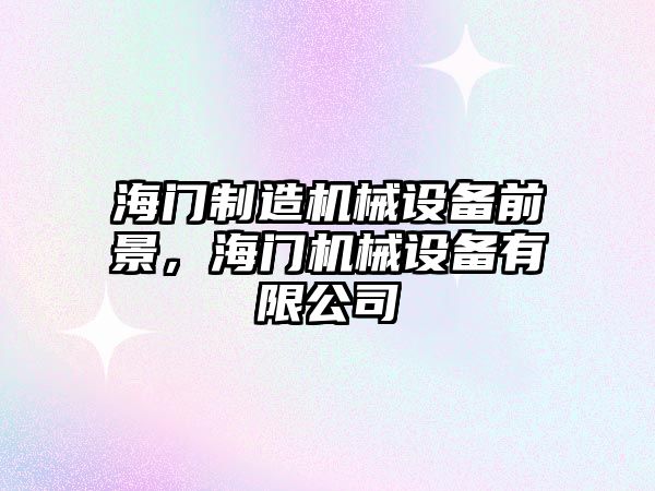 海門(mén)制造機械設備前景，海門(mén)機械設備有限公司