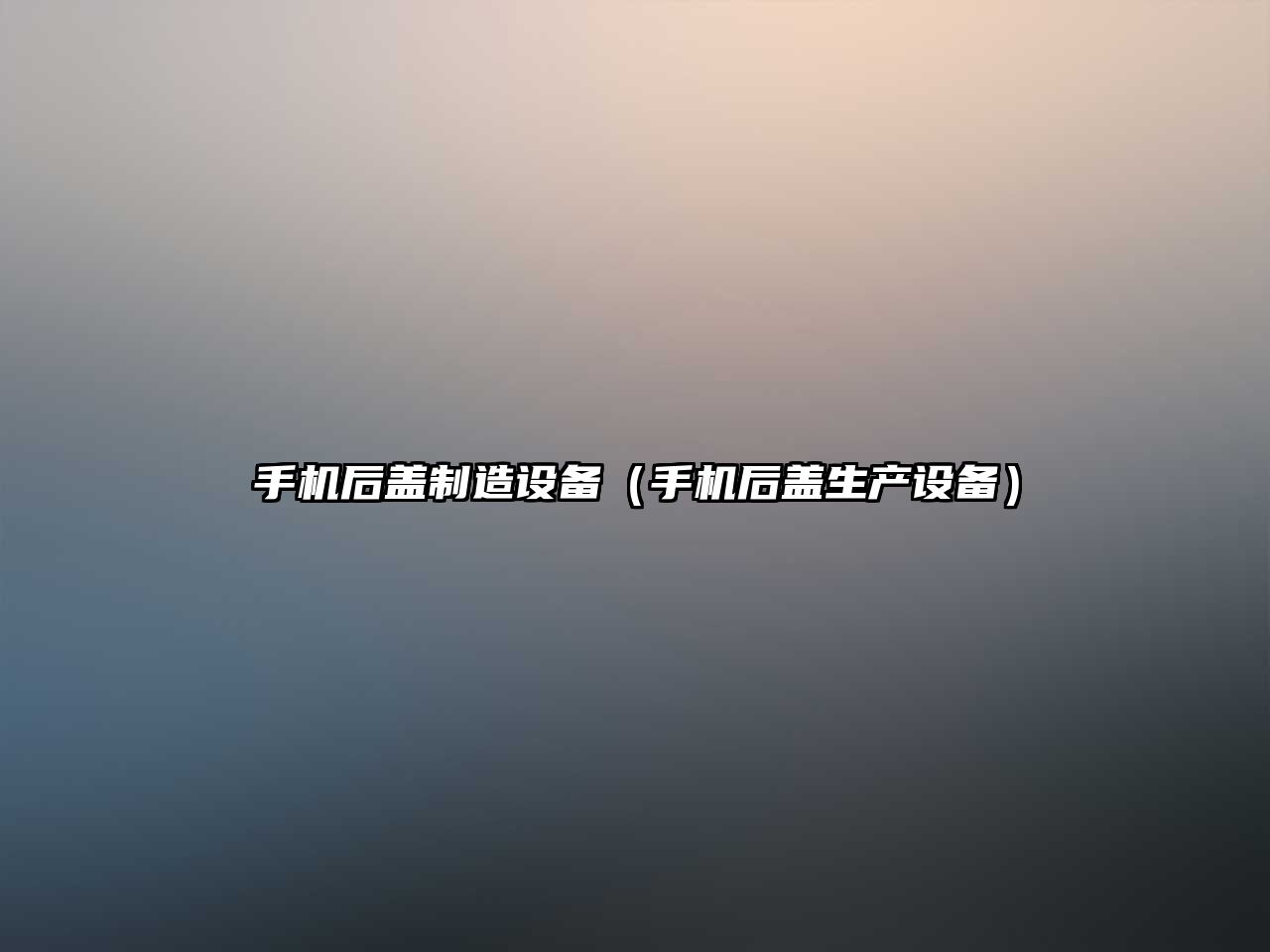 手機后蓋制造設備（手機后蓋生產(chǎn)設備）