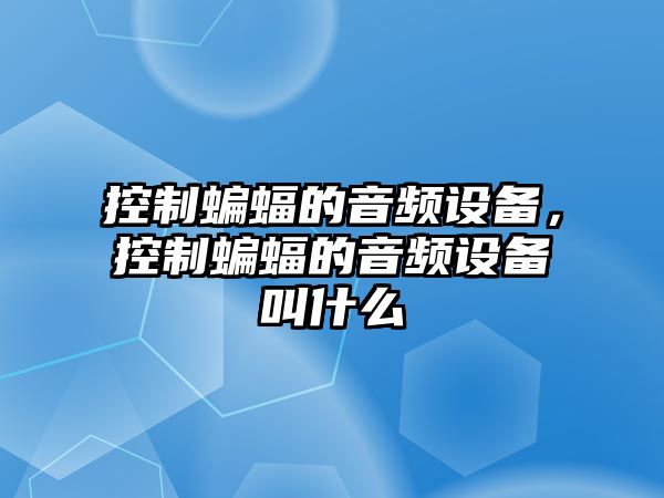 控制蝙蝠的音頻設備，控制蝙蝠的音頻設備叫什么