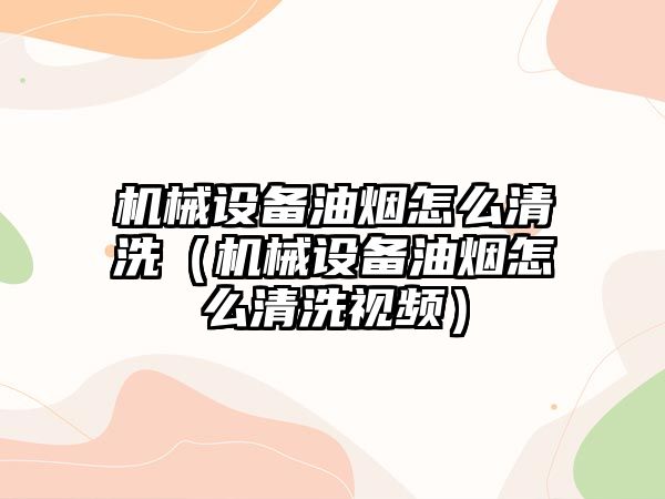 機械設備油煙怎么清洗（機械設備油煙怎么清洗視頻）