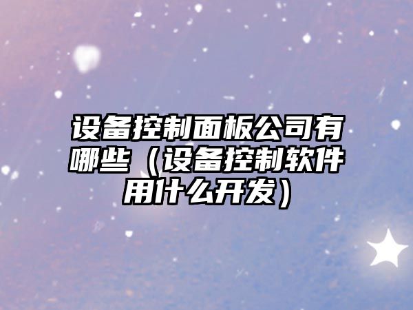 設備控制面板公司有哪些（設備控制軟件用什么開(kāi)發(fā)）