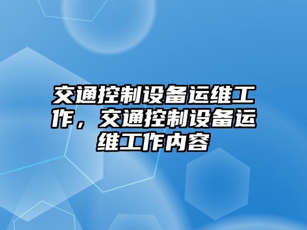 交通控制設備運維工作，交通控制設備運維工作內容