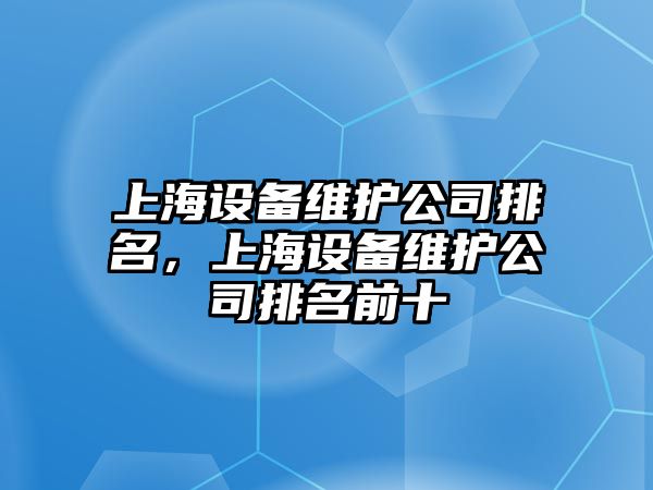 上海設備維護公司排名，上海設備維護公司排名前十