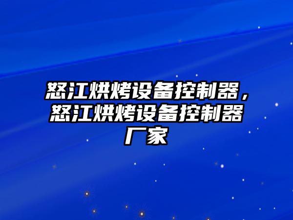 怒江烘烤設備控制器，怒江烘烤設備控制器廠(chǎng)家