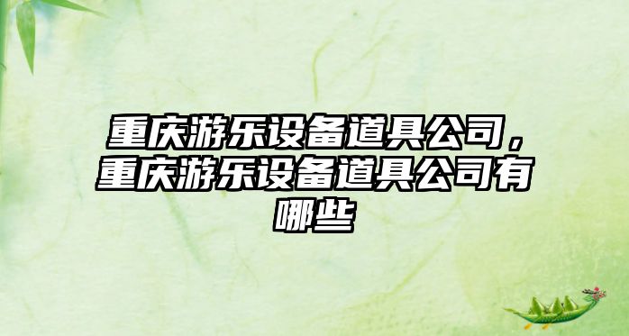 重慶游樂(lè )設備道具公司，重慶游樂(lè )設備道具公司有哪些