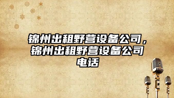 錦州出租野營(yíng)設備公司，錦州出租野營(yíng)設備公司電話(huà)