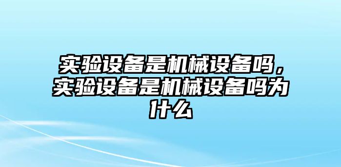 實(shí)驗設備是機械設備嗎，實(shí)驗設備是機械設備嗎為什么