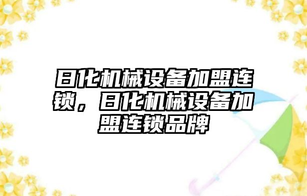 日化機械設備加盟連鎖，日化機械設備加盟連鎖品牌